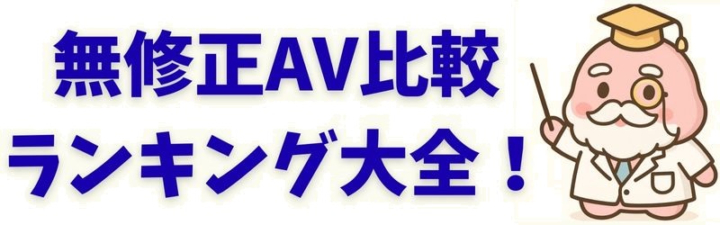 無修正AV比較ランキング大全